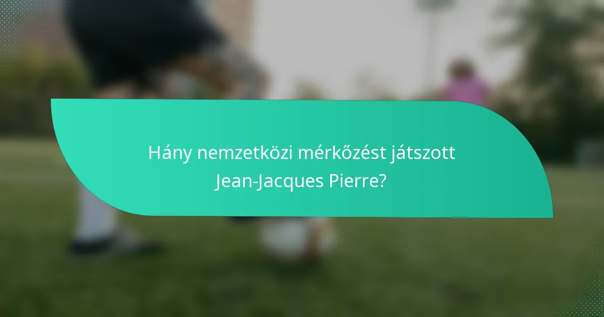 Hány nemzetközi mérkőzést játszott Jean-Jacques Pierre?