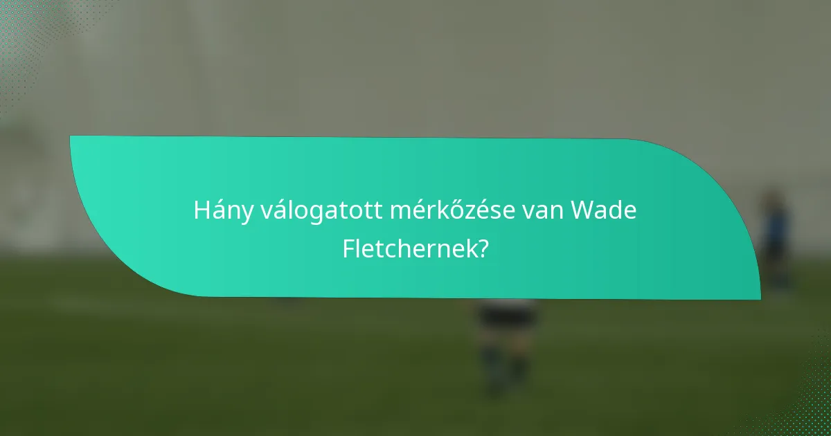Hány válogatott mérkőzése van Wade Fletchernek?