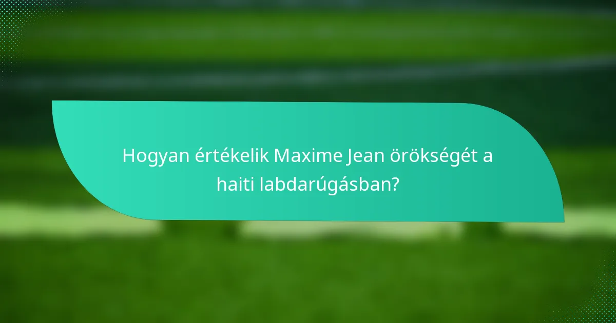 Hogyan értékelik Maxime Jean örökségét a haiti labdarúgásban?
