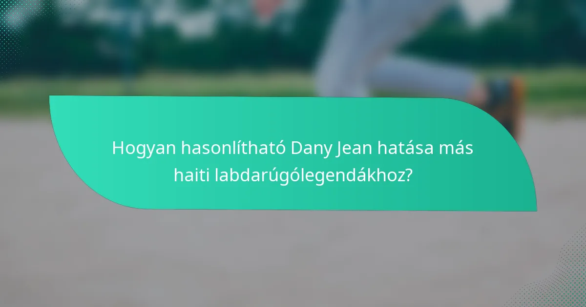 Hogyan hasonlítható Dany Jean hatása más haiti labdarúgólegendákhoz?