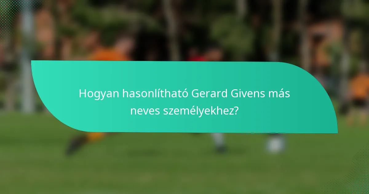 Hogyan hasonlítható Gerard Givens más neves személyekhez?