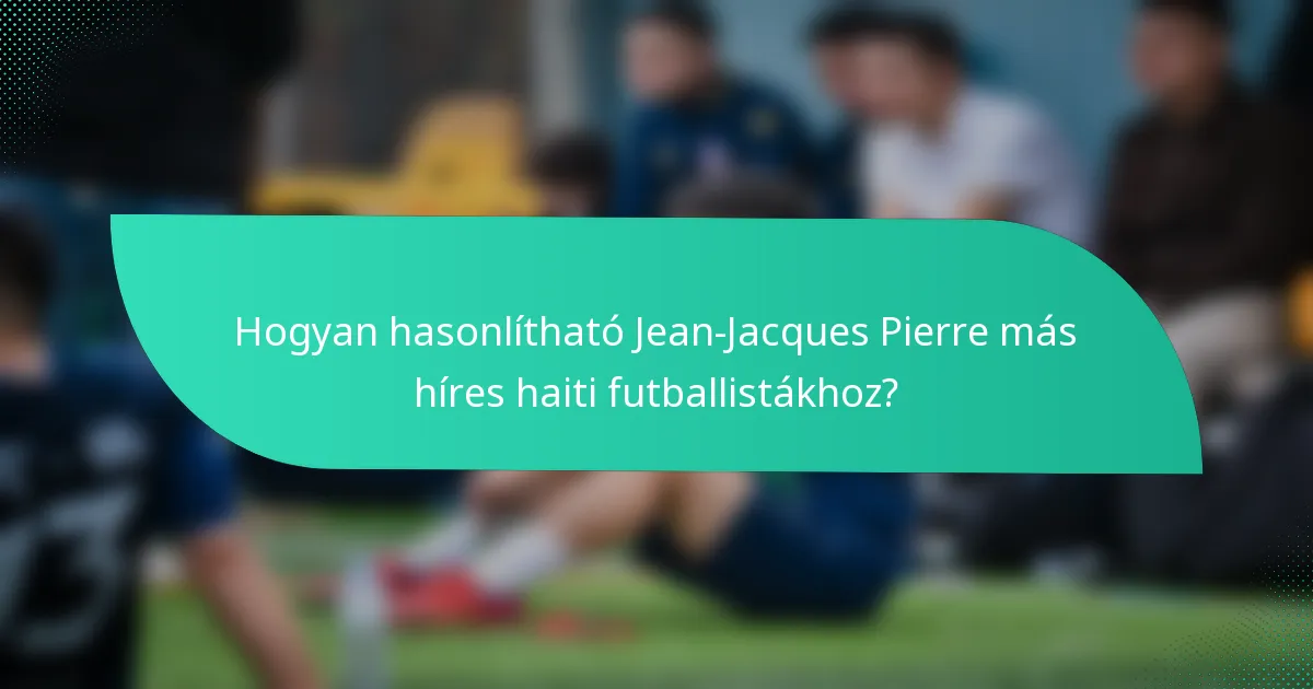 Hogyan hasonlítható Jean-Jacques Pierre más híres haiti futballistákhoz?