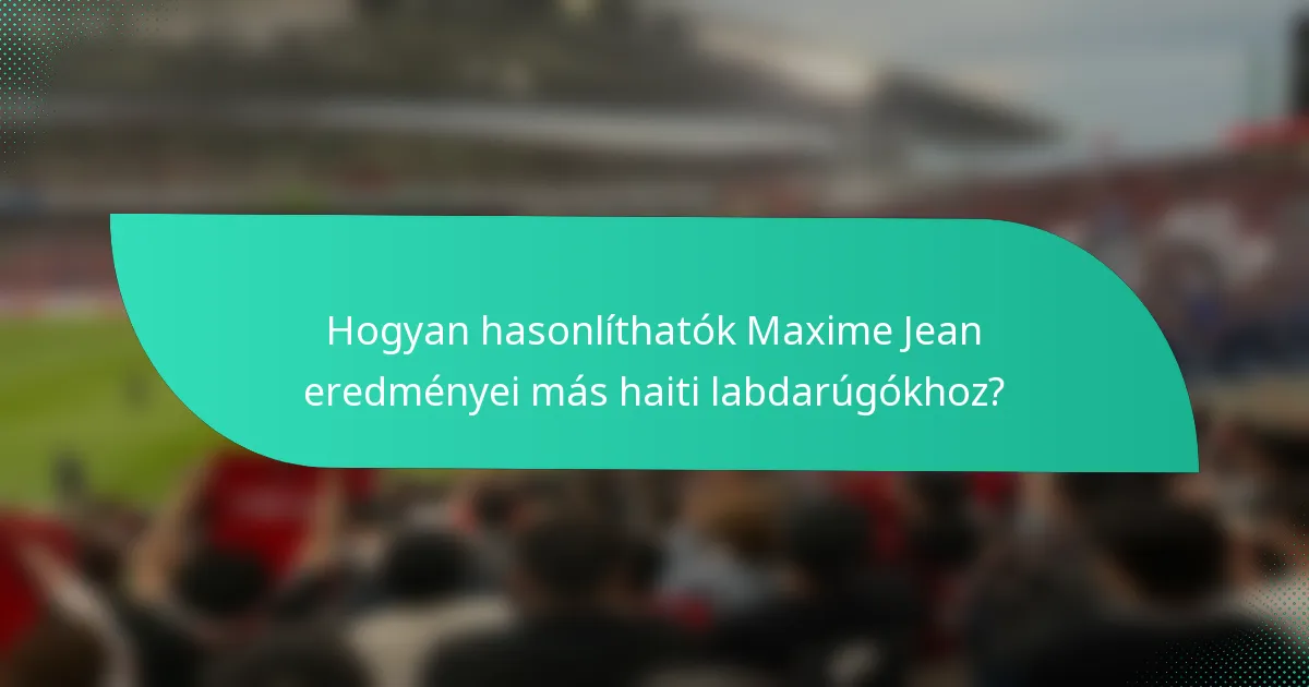 Hogyan hasonlíthatók Maxime Jean eredményei más haiti labdarúgókhoz?