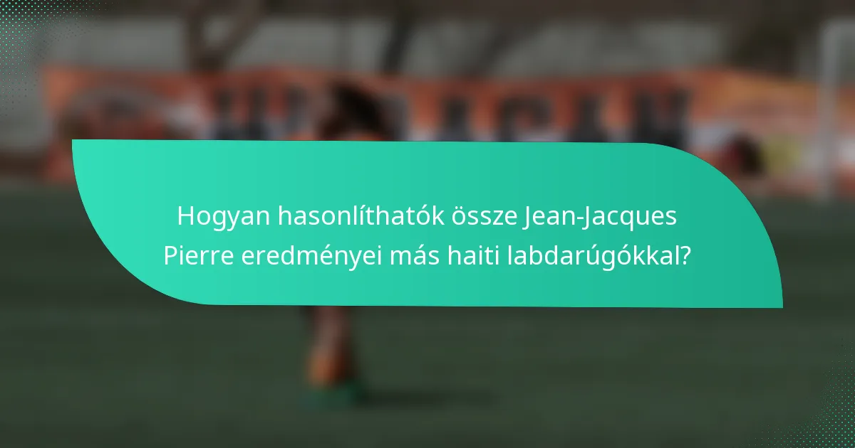 Hogyan hasonlíthatók össze Jean-Jacques Pierre eredményei más haiti labdarúgókkal?