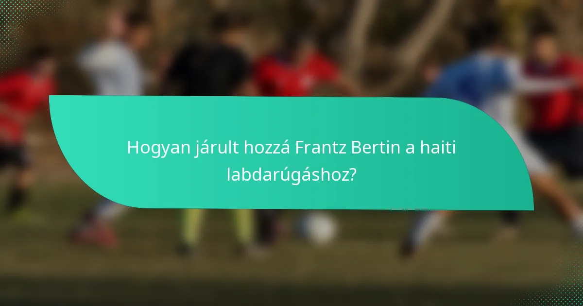 Hogyan járult hozzá Frantz Bertin a haiti labdarúgáshoz?