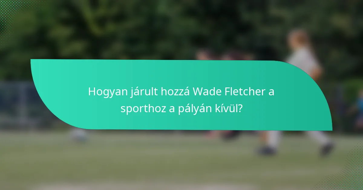 Hogyan járult hozzá Wade Fletcher a sporthoz a pályán kívül?