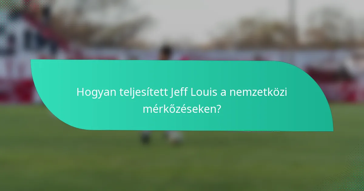 Hogyan teljesített Jeff Louis a nemzetközi mérkőzéseken?