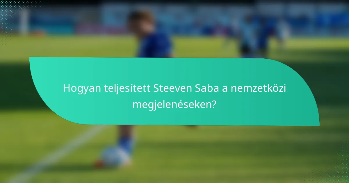 Hogyan teljesített Steeven Saba a nemzetközi megjelenéseken?