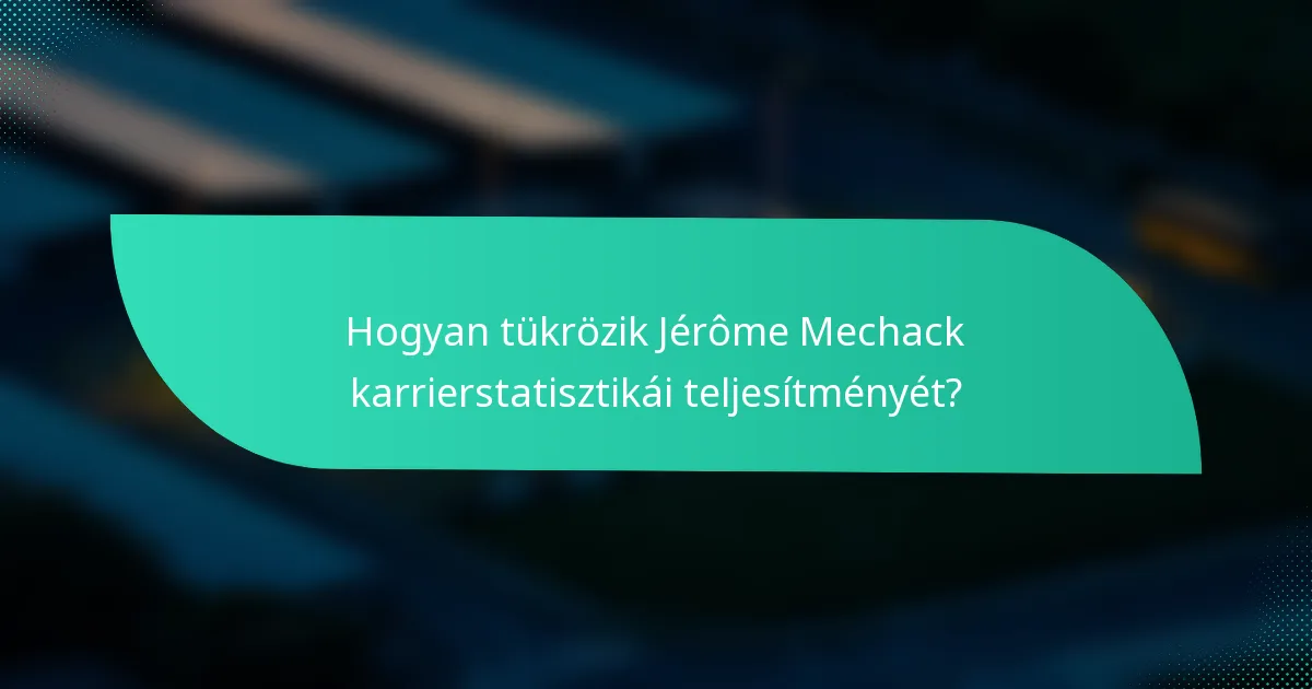 Hogyan tükrözik Jérôme Mechack karrierstatisztikái teljesítményét?