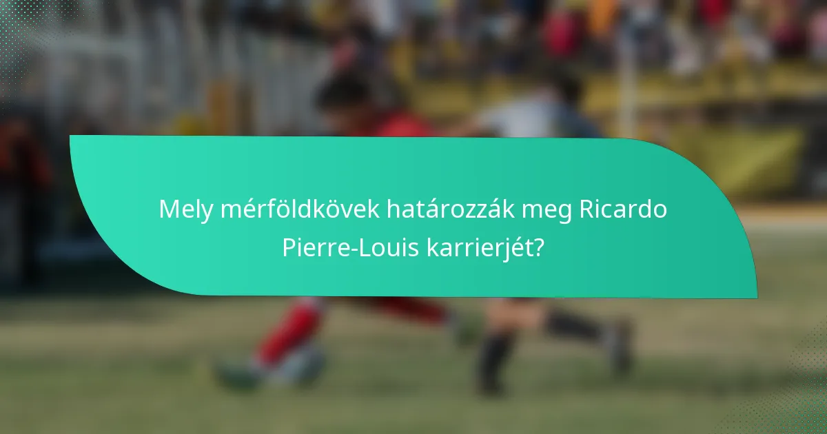 Mely mérföldkövek határozzák meg Ricardo Pierre-Louis karrierjét?
