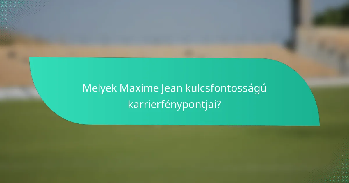 Melyek Maxime Jean kulcsfontosságú karrierfénypontjai?