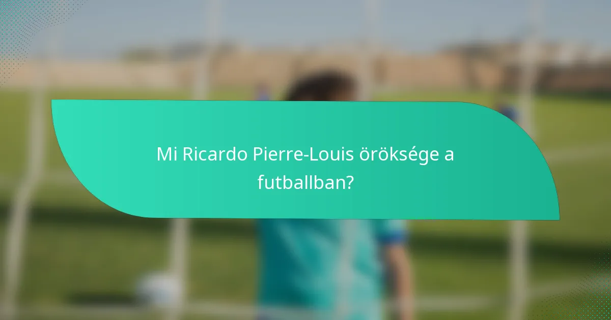Mi Ricardo Pierre-Louis öröksége a futballban?