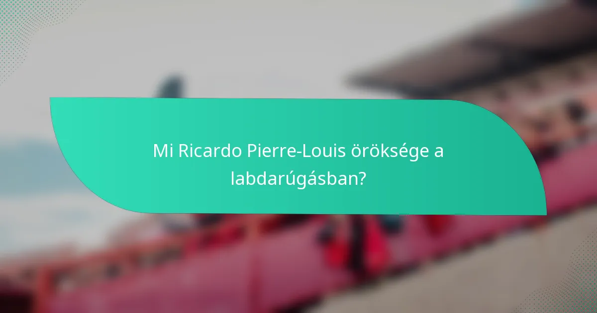 Mi Ricardo Pierre-Louis öröksége a labdarúgásban?