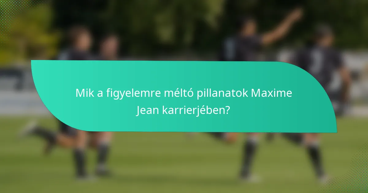 Mik a figyelemre méltó pillanatok Maxime Jean karrierjében?