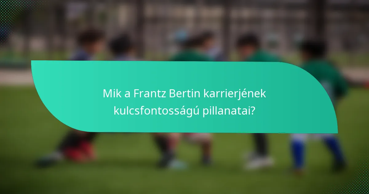 Mik a Frantz Bertin karrierjének kulcsfontosságú pillanatai?