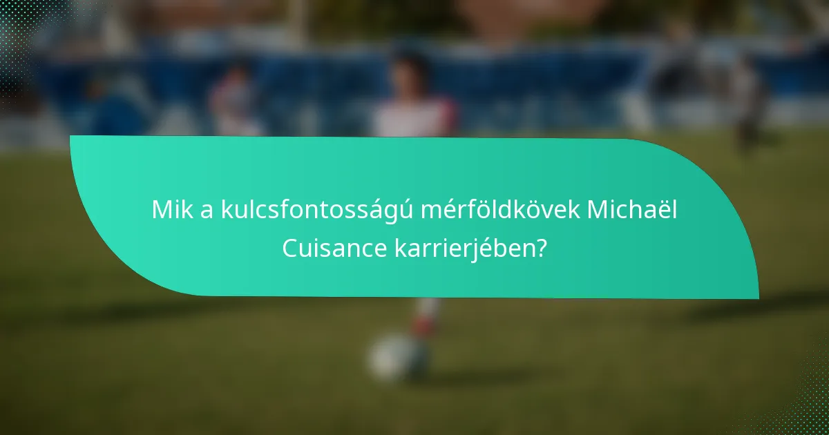 Mik a kulcsfontosságú mérföldkövek Michaël Cuisance karrierjében?