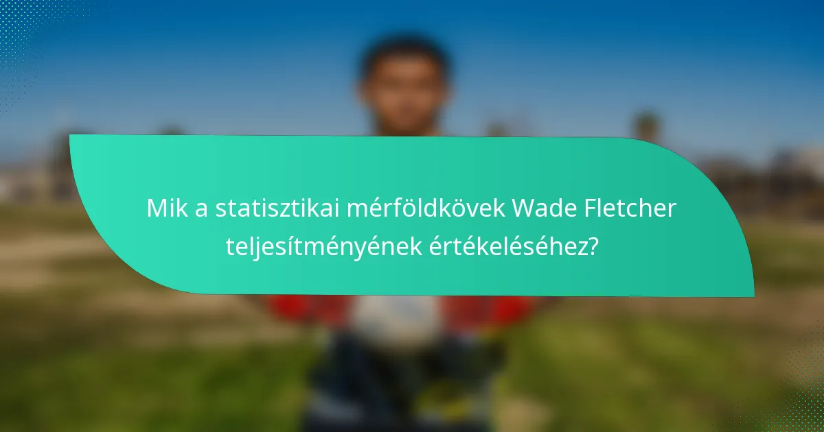 Mik a statisztikai mérföldkövek Wade Fletcher teljesítményének értékeléséhez?