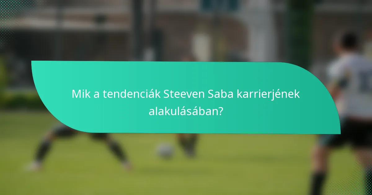 Mik a tendenciák Steeven Saba karrierjének alakulásában?