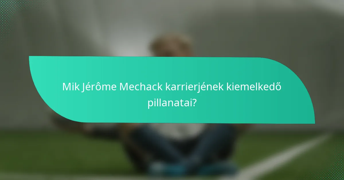 Mik Jérôme Mechack karrierjének kiemelkedő pillanatai?