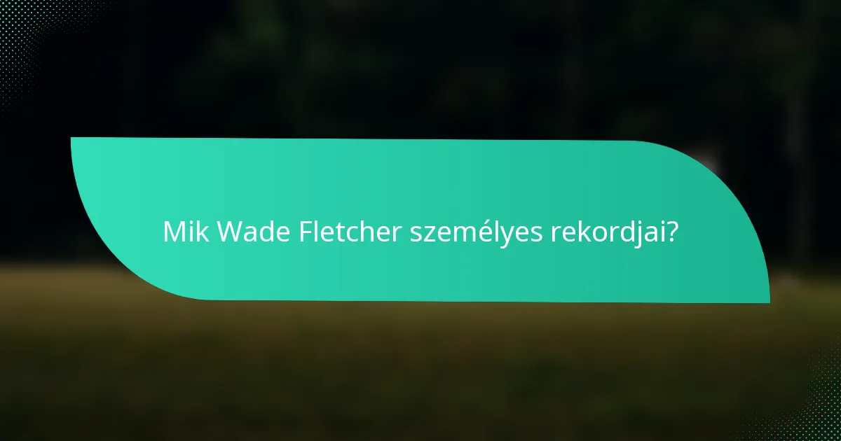 Mik Wade Fletcher személyes rekordjai?