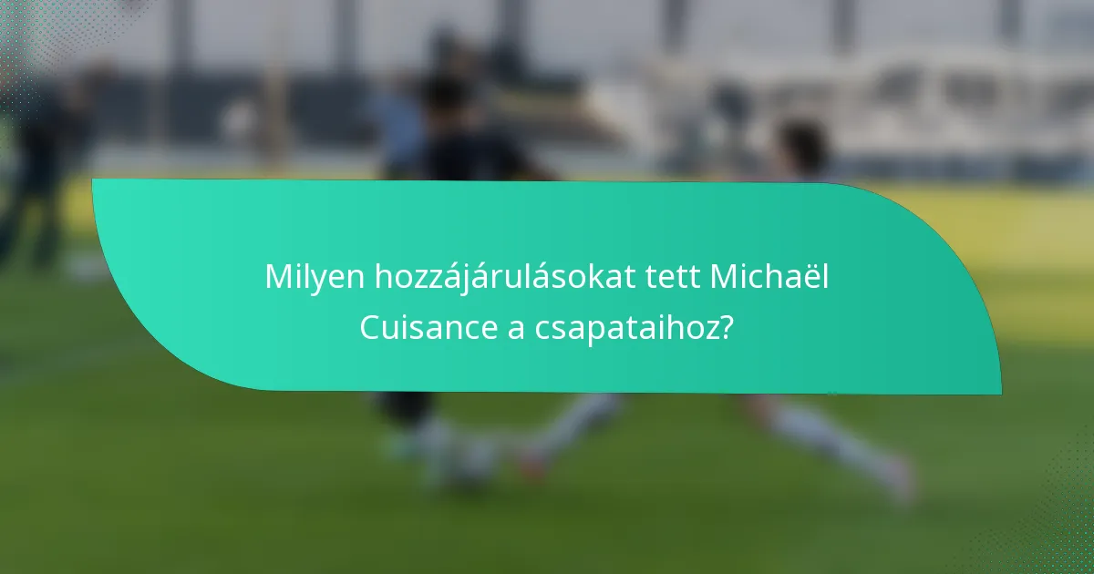 Milyen hozzájárulásokat tett Michaël Cuisance a csapataihoz?