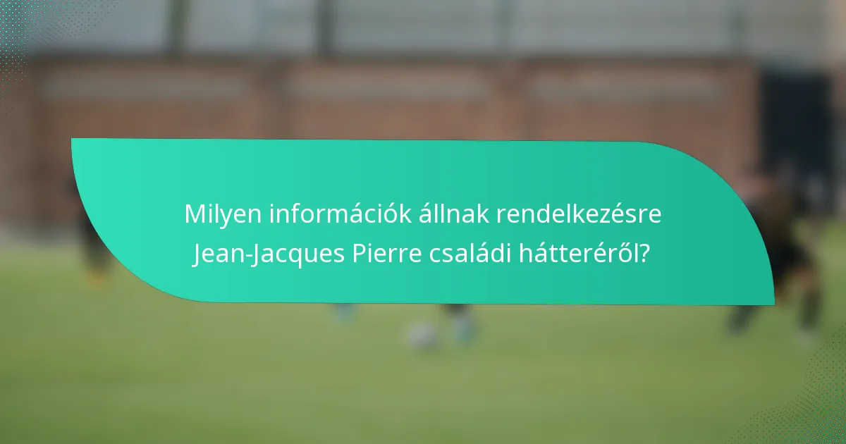 Milyen információk állnak rendelkezésre Jean-Jacques Pierre családi hátteréről?