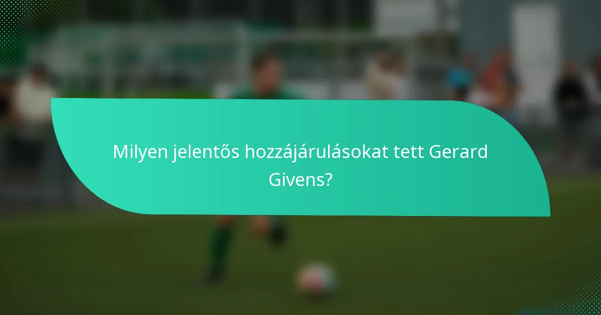 Milyen jelentős hozzájárulásokat tett Gerard Givens?
