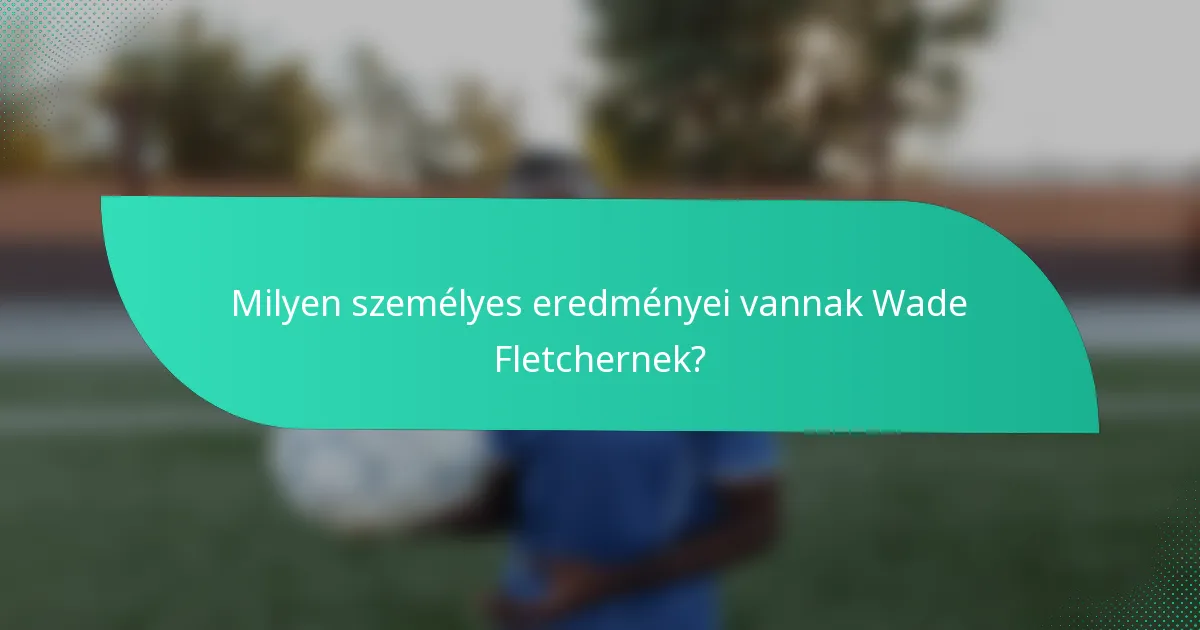 Milyen személyes eredményei vannak Wade Fletchernek?