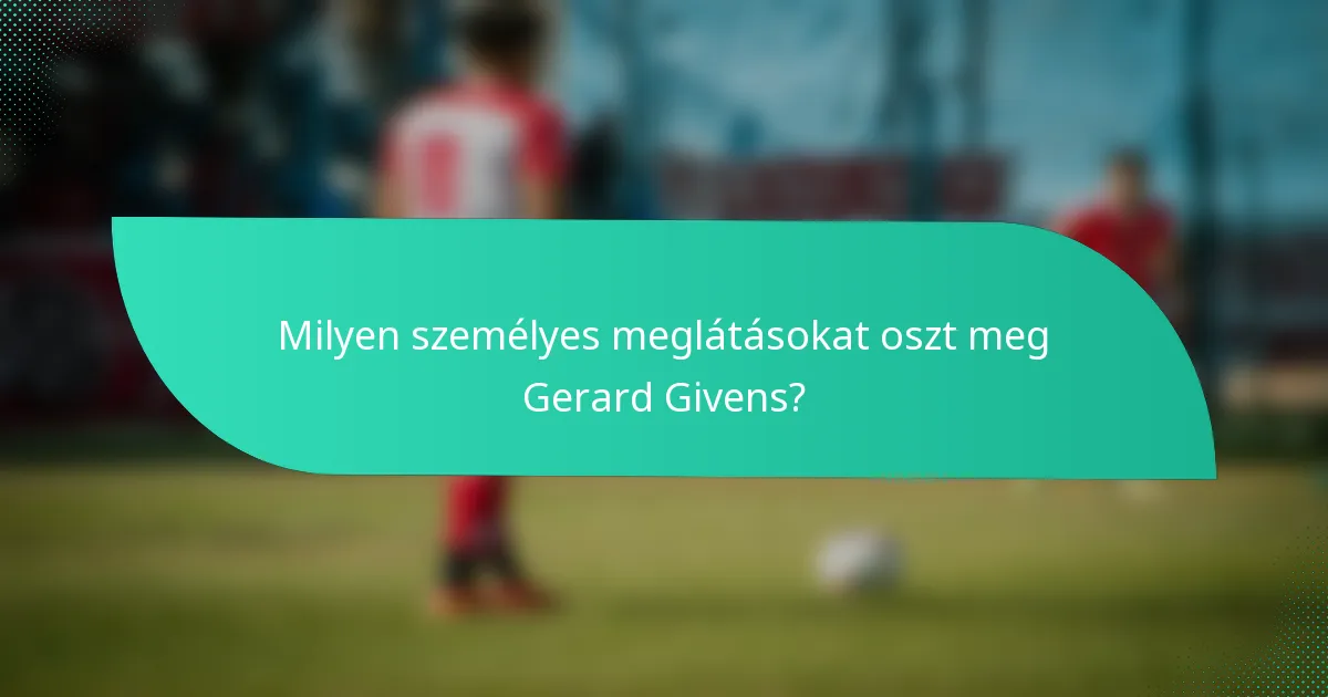 Milyen személyes meglátásokat oszt meg Gerard Givens?